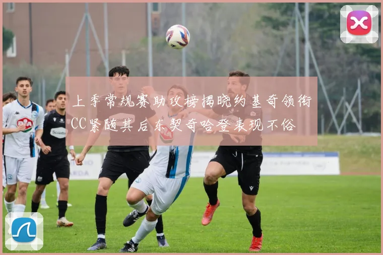 上季常规赛助攻榜揭晓约基奇领衔CC紧随其后东契奇哈登表现不俗